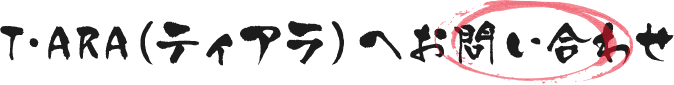 T-ARA（ティアラ）へのお問い合わせ